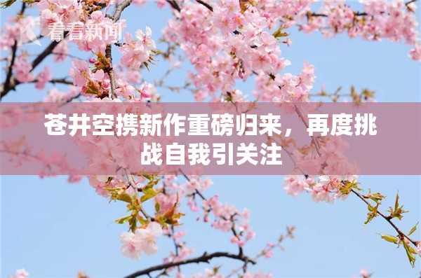 苍井空携新作重磅归来，再度挑战自我引关注