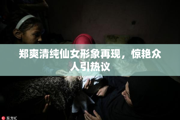 郑爽清纯仙女形象再现，惊艳众人引热议