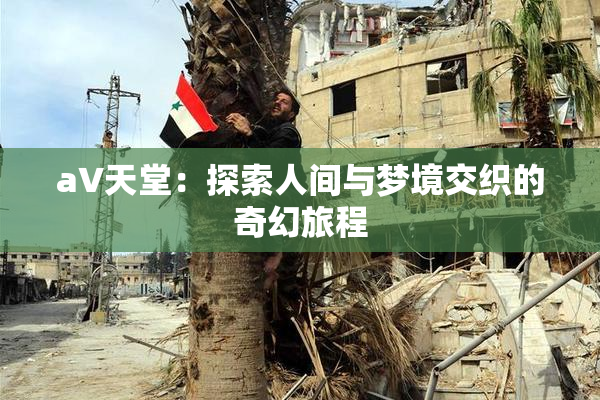 a∨天堂：探索人间与梦境交织的奇幻旅程