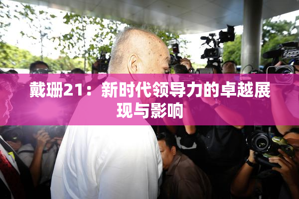 戴珊21：新时代领导力的卓越展现与影响