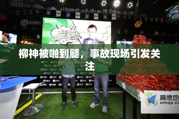 柳神被啪到腿，事故现场引发关注