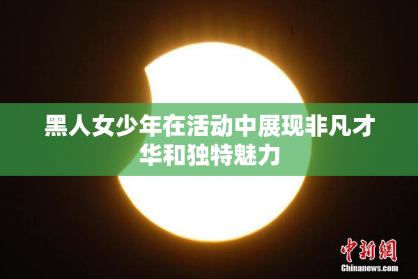 黑人女少年在活动中展现非凡才华和独特魅力