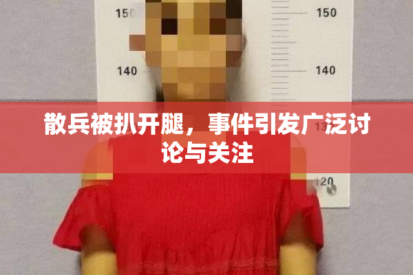散兵被扒开腿，事件引发广泛讨论与关注