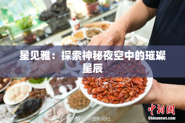 星见雅：探索神秘夜空中的璀璨星辰