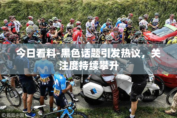 今日看料-黑色话题引发热议，关注度持续攀升