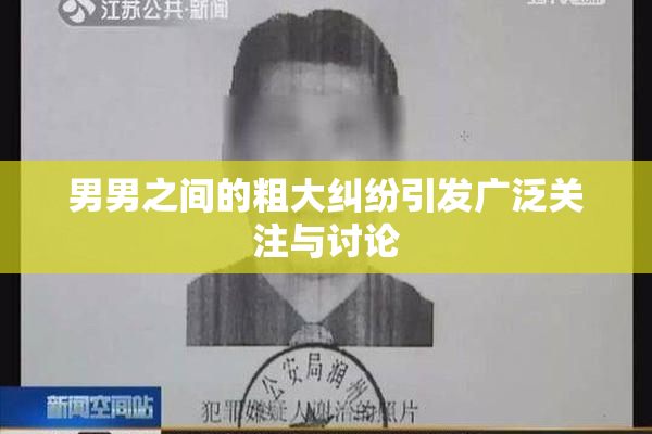 男男之间的粗大纠纷引发广泛关注与讨论