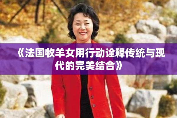 《法国牧羊女用行动诠释传统与现代的完美结合》