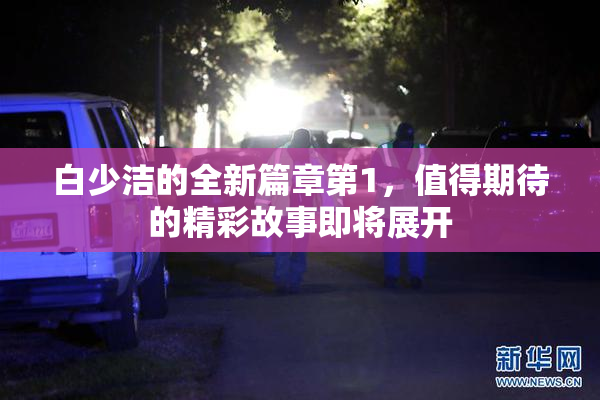 白少洁的全新篇章第1，值得期待的精彩故事即将展开