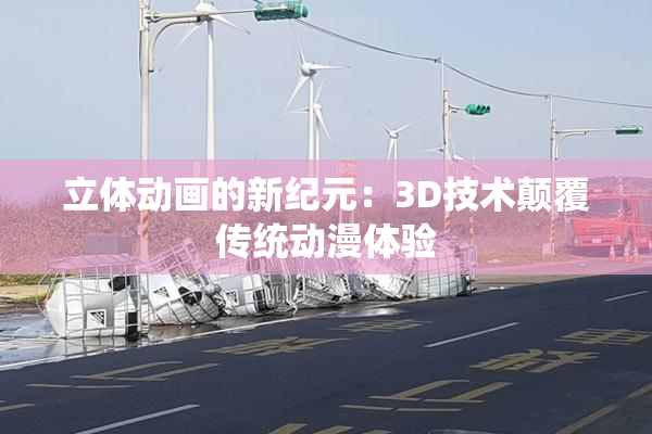 立体动画的新纪元：3D技术颠覆传统动漫体验