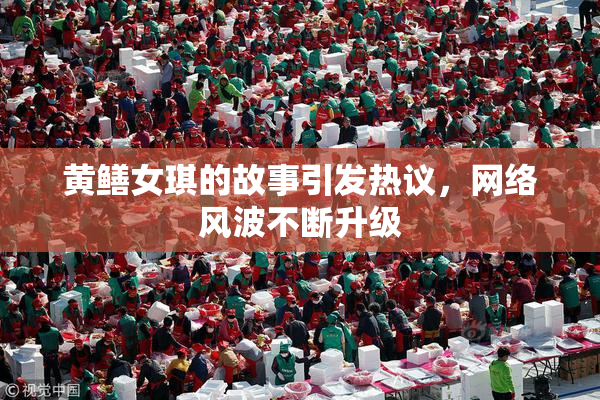 黄鳝女琪的故事引发热议，网络风波不断升级