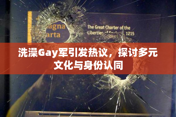 洗澡Gay军引发热议，探讨多元文化与身份认同