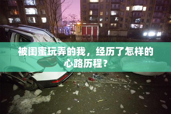 被闺蜜玩弄的我，经历了怎样的心路历程？