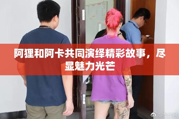 阿狸和阿卡共同演绎精彩故事，尽显魅力光芒