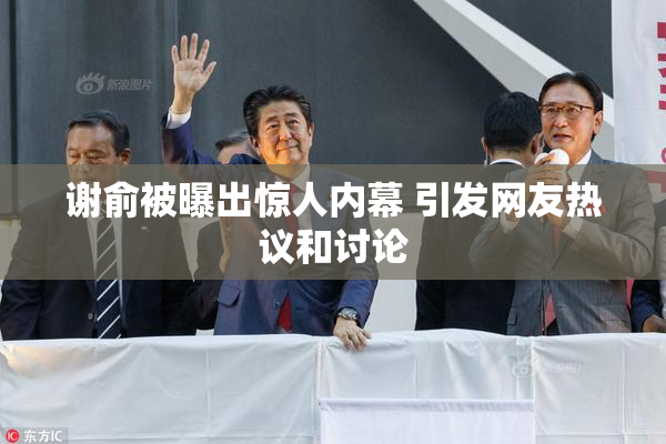 谢俞被曝出惊人内幕 引发网友热议和讨论