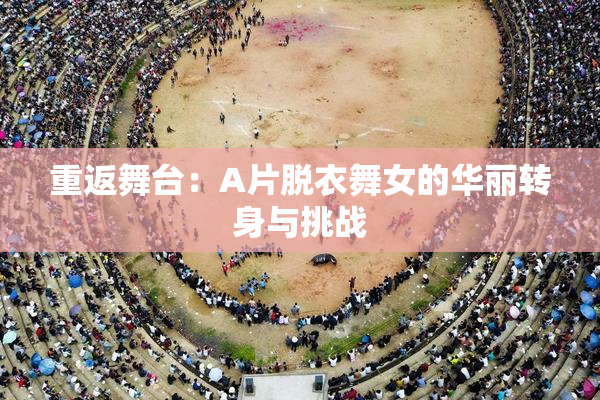 重返舞台：A片脱衣舞女的华丽转身与挑战