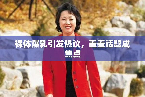 裸体爆乳引发热议，羞羞话题成焦点
