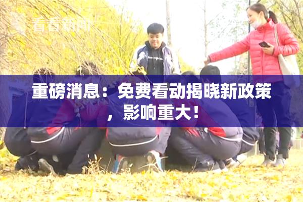 重磅消息：免费看动揭晓新政策，影响重大！