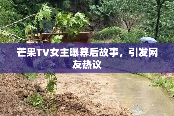 芒果TV女主曝幕后故事，引发网友热议