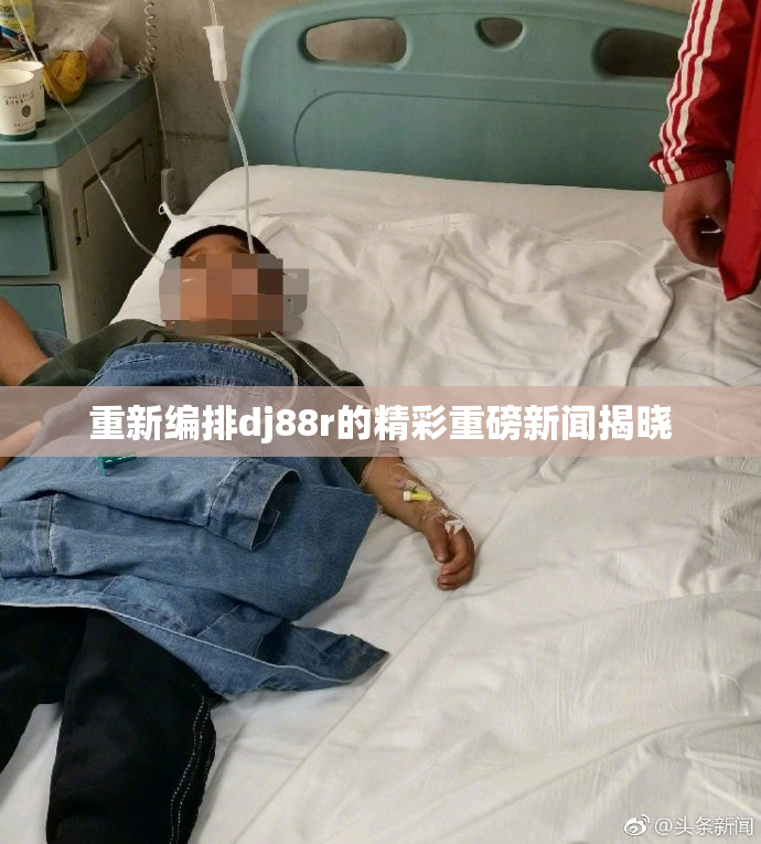 重新编排dj88r的精彩重磅新闻揭晓