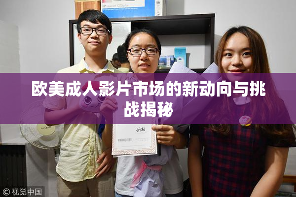 欧美成人影片市场的新动向与挑战揭秘