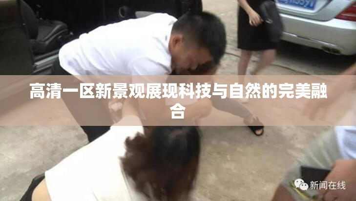 高清一区新景观展现科技与自然的完美融合