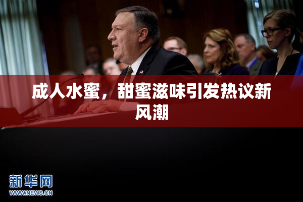 成人水蜜，甜蜜滋味引发热议新风潮