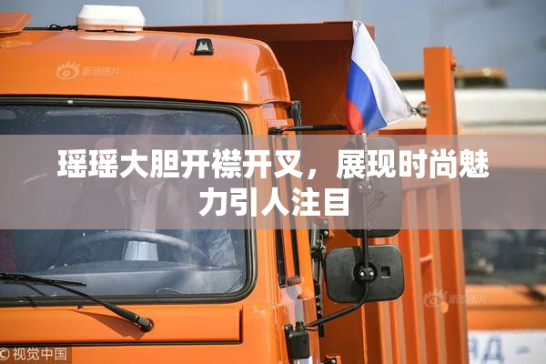 瑶瑶大胆开襟开叉，展现时尚魅力引人注目