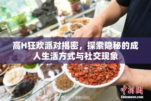 高H狂欢派对揭密，探索隐秘的成人生活方式与社交现象