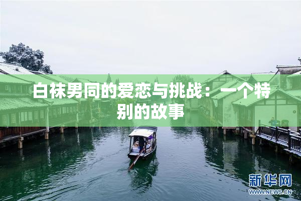 白袜男同的爱恋与挑战：一个特别的故事
