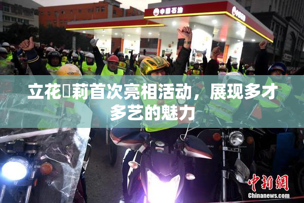 立花瑠莉首次亮相活动，展现多才多艺的魅力