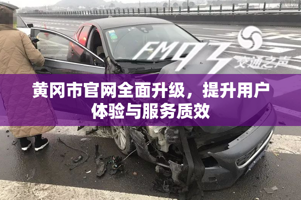黄冈市官网全面升级，提升用户体验与服务质效