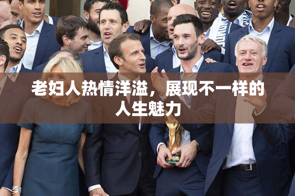 老妇人热情洋溢，展现不一样的人生魅力