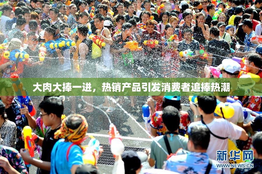 大肉大捧一进，热销产品引发消费者追捧热潮