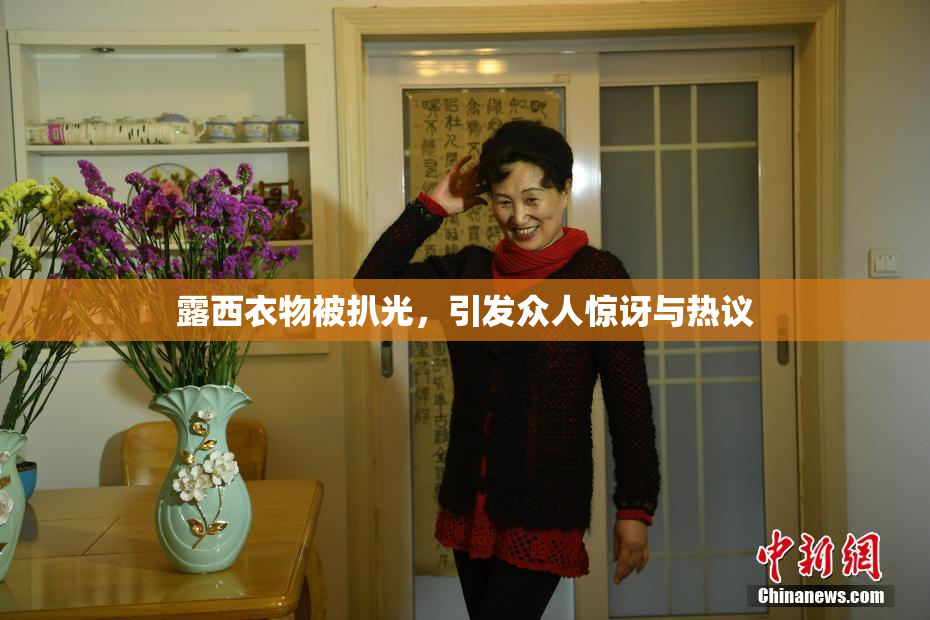露西衣物被扒光，引发众人惊讶与热议