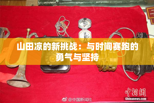 山田凉的新挑战：与时间赛跑的勇气与坚持