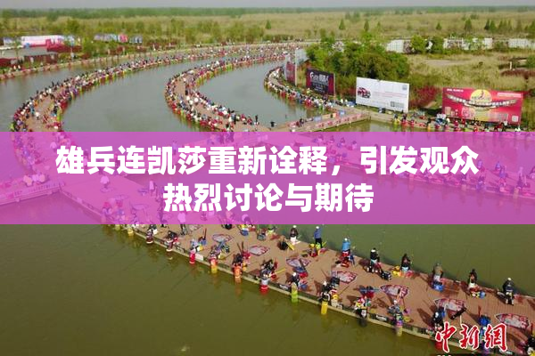 雄兵连凯莎重新诠释，引发观众热烈讨论与期待