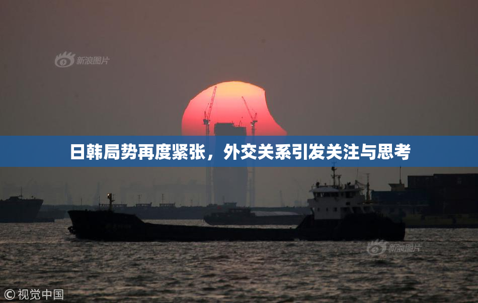 日韩局势再度紧张，外交关系引发关注与思考