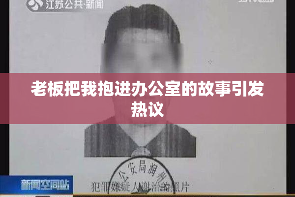 老板把我抱进办公室的故事引发热议