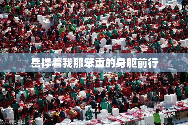 岳撑着我那笨重的身躯前行