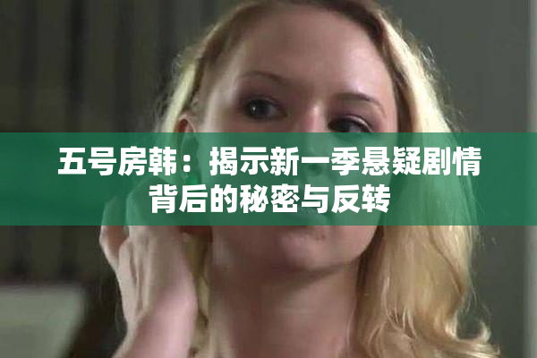 五号房韩：揭示新一季悬疑剧情背后的秘密与反转