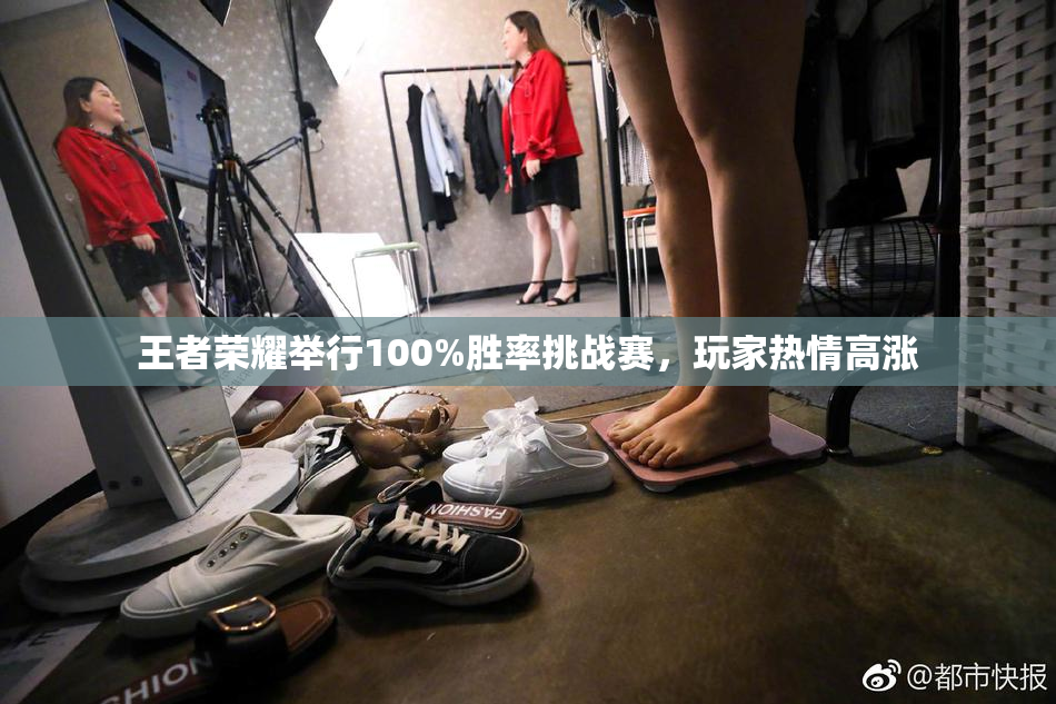 王者荣耀举行100%胜率挑战赛，玩家热情高涨