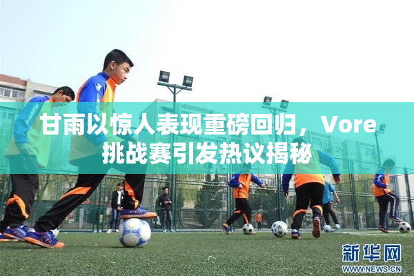 甘雨以惊人表现重磅回归，Vore挑战赛引发热议揭秘