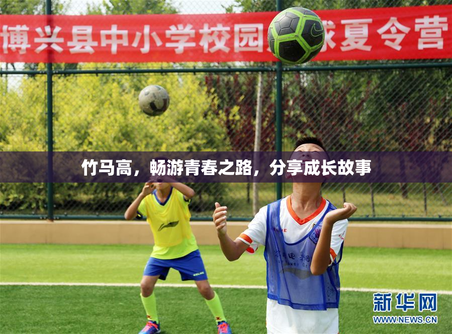 竹马高，畅游青春之路，分享成长故事