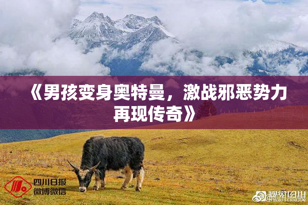 《男孩变身奥特曼，激战邪恶势力再现传奇》