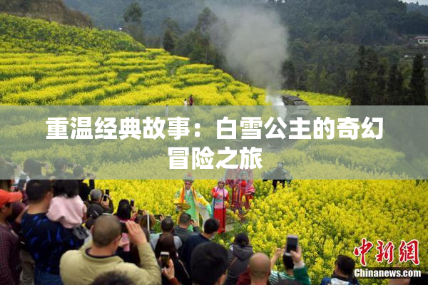 重温经典故事：白雪公主的奇幻冒险之旅