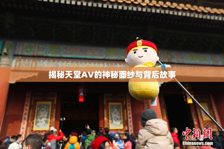 揭秘天堂AV的神秘面纱与背后故事