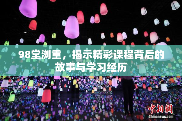 98堂浏重，揭示精彩课程背后的故事与学习经历
