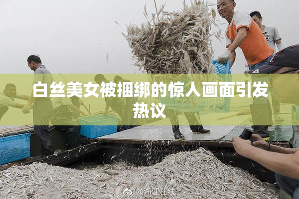 白丝美女被捆绑的惊人画面引发热议