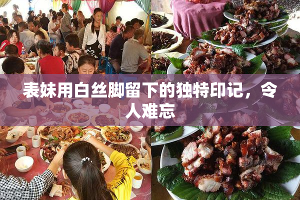 表妹用白丝脚留下的独特印记，令人难忘
