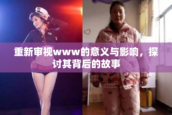 重新审视www的意义与影响，探讨其背后的故事